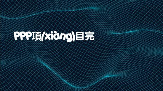 PPP項(xiàng)目完整的操作流程是什么？、、、、、（ppp項(xiàng)目步驟）